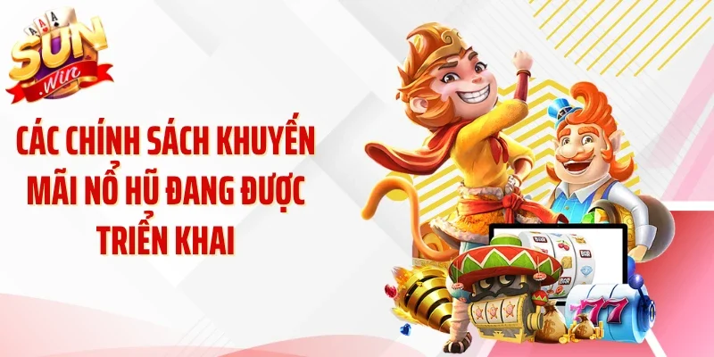 Các chính sách khuyến mãi nổ hũ đang được triển khai