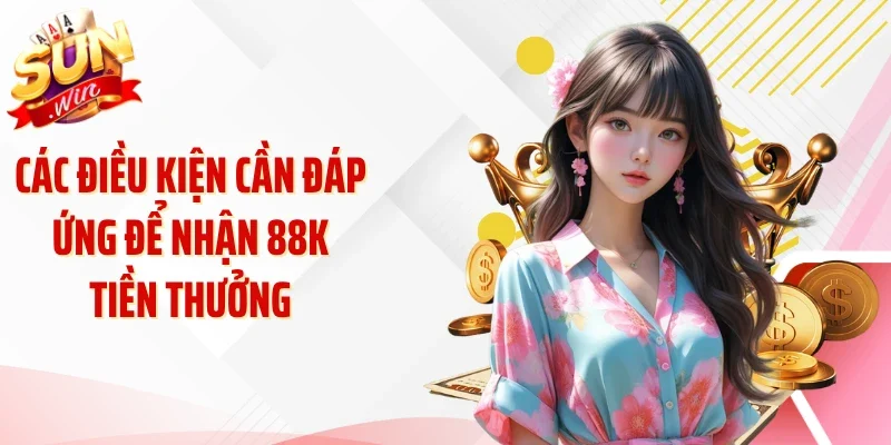Các điều kiện cần đáp ứng để nhận 88K tiền thưởng