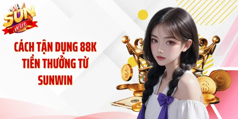 Cách tận dụng 88K tiền thưởng từ Sunwin
