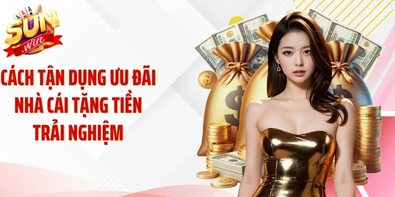 Cách tận dụng ưu đãi nhà cái tặng tiền trải nghiệm