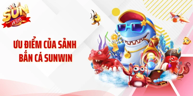 Ưu điểm của sảnh bắn cá Sunwin
