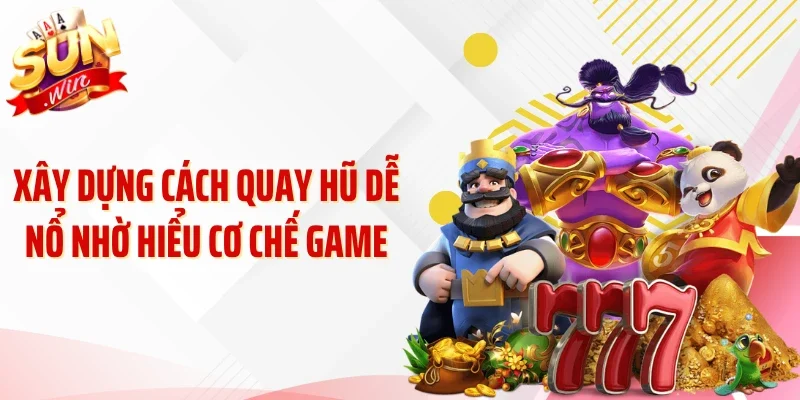Xây dựng cách quay hũ dễ nổ nhờ hiểu cơ chế game